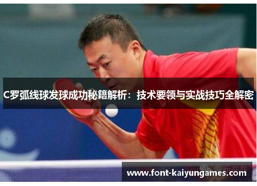 C罗弧线球发球成功秘籍解析：技术要领与实战技巧全解密
