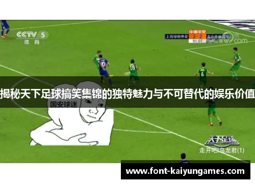 揭秘天下足球搞笑集锦的独特魅力与不可替代的娱乐价值