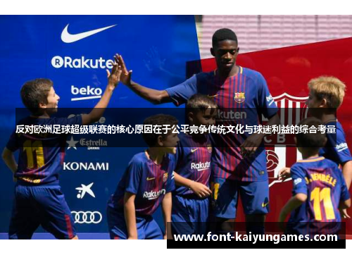 反对欧洲足球超级联赛的核心原因在于公平竞争传统文化与球迷利益的综合考量
