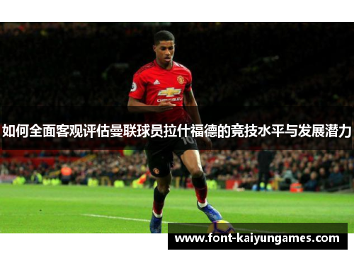 如何全面客观评估曼联球员拉什福德的竞技水平与发展潜力