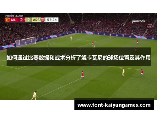 如何通过比赛数据和战术分析了解卡瓦尼的球场位置及其作用