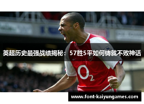 英超历史最强战绩揭秘：57胜5平如何铸就不败神话