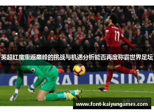 英超红魔重返巅峰的挑战与机遇分析能否再度称霸世界足坛