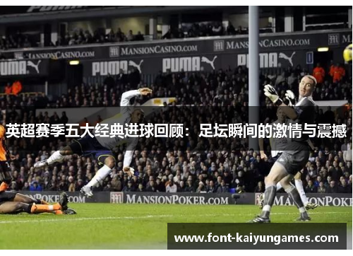英超赛季五大经典进球回顾：足坛瞬间的激情与震撼