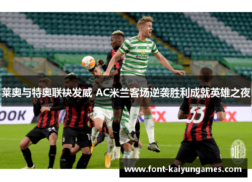 莱奥与特奥联袂发威 AC米兰客场逆袭胜利成就英雄之夜