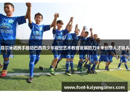 菲尔米诺携手推动巴西青少年视觉艺术教育发展助力未来创意人才培养