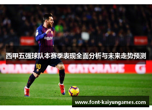 西甲五强球队本赛季表现全面分析与未来走势预测