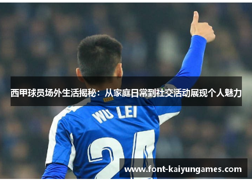 西甲球员场外生活揭秘：从家庭日常到社交活动展现个人魅力