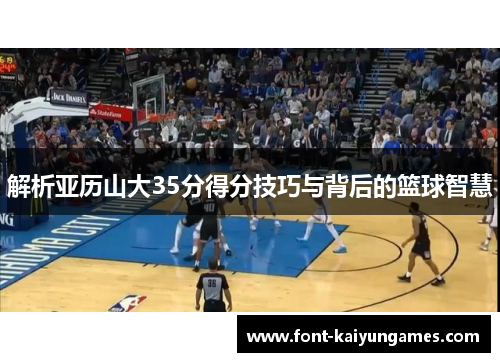 解析亚历山大35分得分技巧与背后的篮球智慧