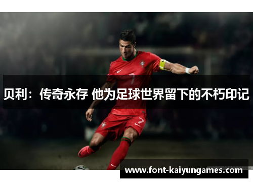 贝利：传奇永存 他为足球世界留下的不朽印记