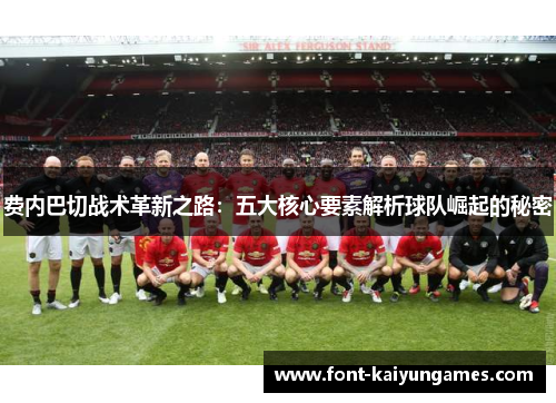 费内巴切战术革新之路：五大核心要素解析球队崛起的秘密
