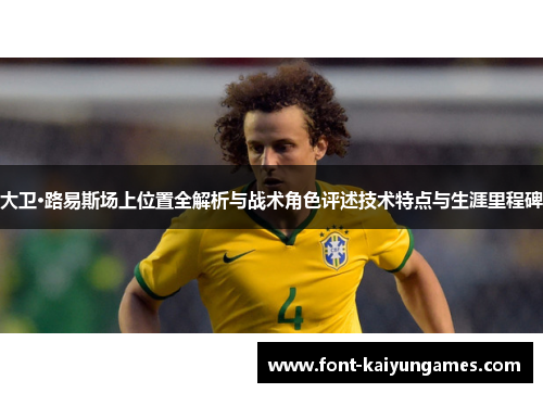 大卫·路易斯场上位置全解析与战术角色评述技术特点与生涯里程碑
