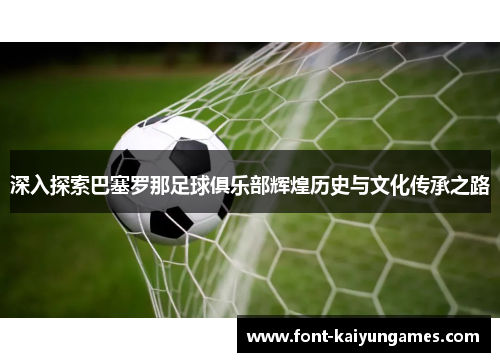 深入探索巴塞罗那足球俱乐部辉煌历史与文化传承之路