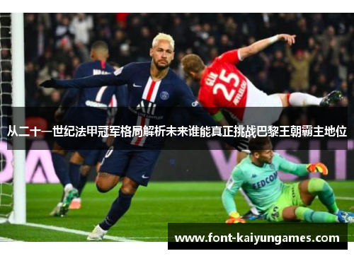 从二十一世纪法甲冠军格局解析未来谁能真正挑战巴黎王朝霸主地位