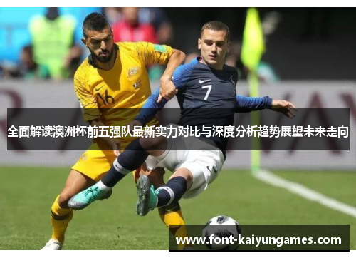 全面解读澳洲杯前五强队最新实力对比与深度分析趋势展望未来走向