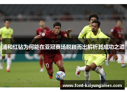 浦和红钻为何能在亚冠赛场脱颖而出解析其成功之道