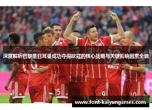 深度解析巴黎圣日耳曼成功夺得欧冠的核心战略与关键影响因素全貌