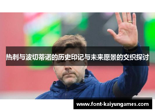 热刺与波切蒂诺的历史印记与未来愿景的交织探讨