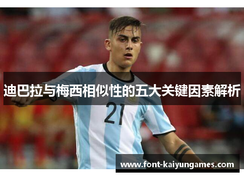 迪巴拉与梅西相似性的五大关键因素解析