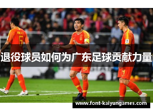 退役球员如何为广东足球贡献力量