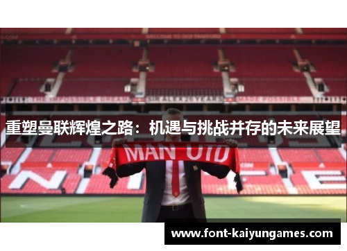 重塑曼联辉煌之路：机遇与挑战并存的未来展望
