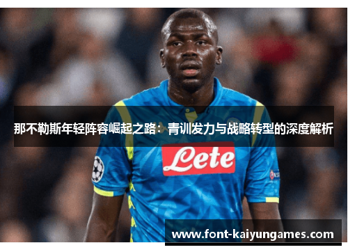 那不勒斯年轻阵容崛起之路：青训发力与战略转型的深度解析