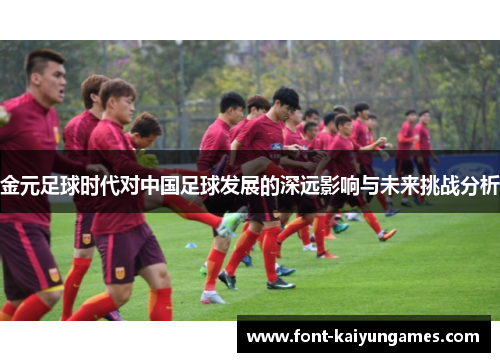 金元足球时代对中国足球发展的深远影响与未来挑战分析