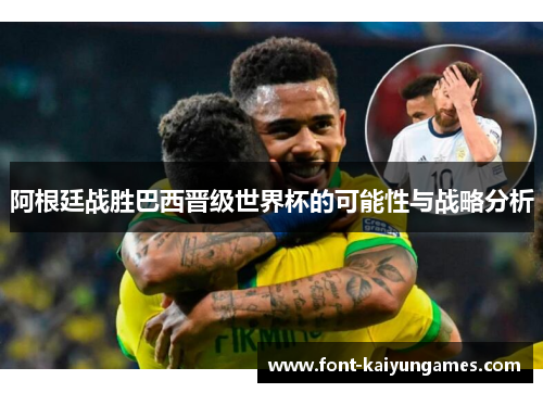 阿根廷战胜巴西晋级世界杯的可能性与战略分析