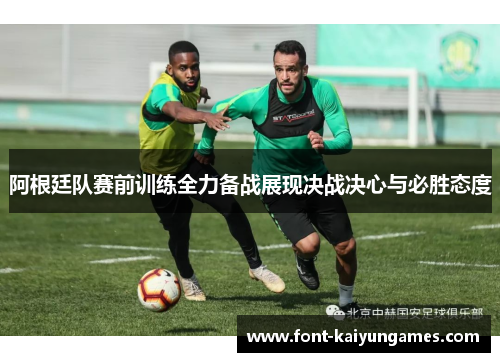 阿根廷队赛前训练全力备战展现决战决心与必胜态度