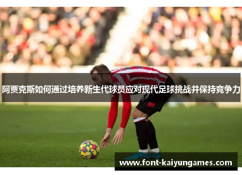 阿贾克斯如何通过培养新生代球员应对现代足球挑战并保持竞争力