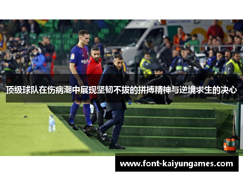 顶级球队在伤病潮中展现坚韧不拔的拼搏精神与逆境求生的决心